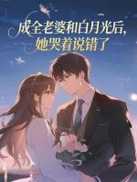 成全老婆和白月光后，她哭着说错了 