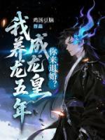 我养龙五年成龙皇，你来退婚？