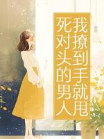 死对头的男人,我撩到手就甩